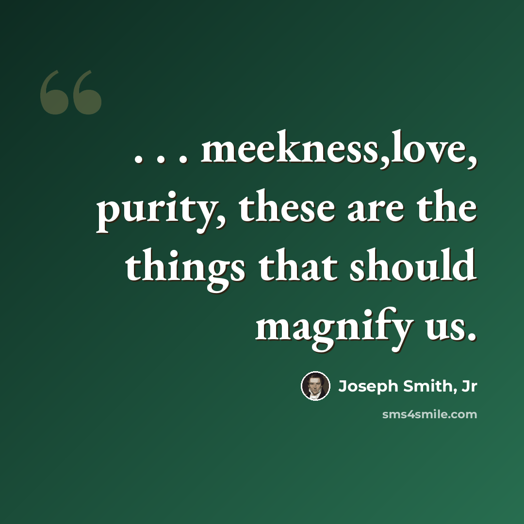 “. . . meekness,love, purity, these are the things that should magnify us.” quote by Joseph Smith, Jr