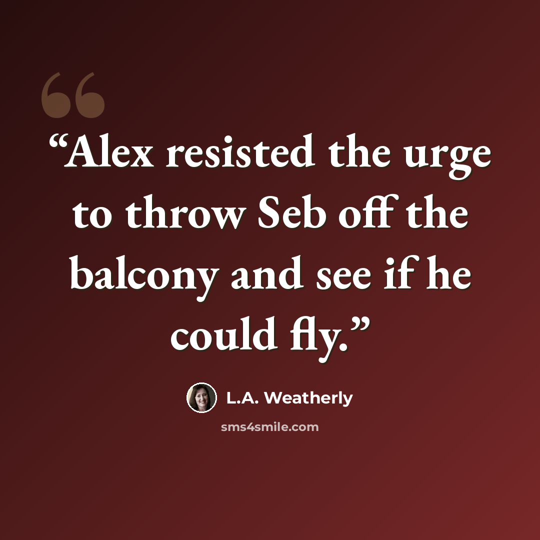 “Alex resisted the urge to throw Seb off the balcony and see if he could fly.” quote by L.A. Weatherly