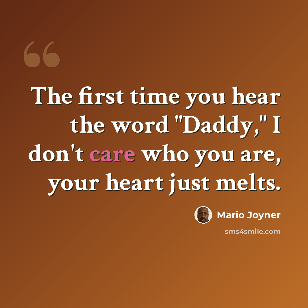“The first time you hear the word "Daddy," I don't care who you are, your heart just melts.” quote by Mario Joyner