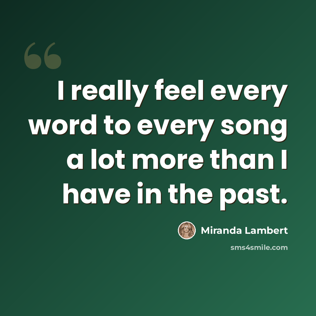 “I really feel every word to every song a lot more than I have in the past.” quote by Miranda Lambert