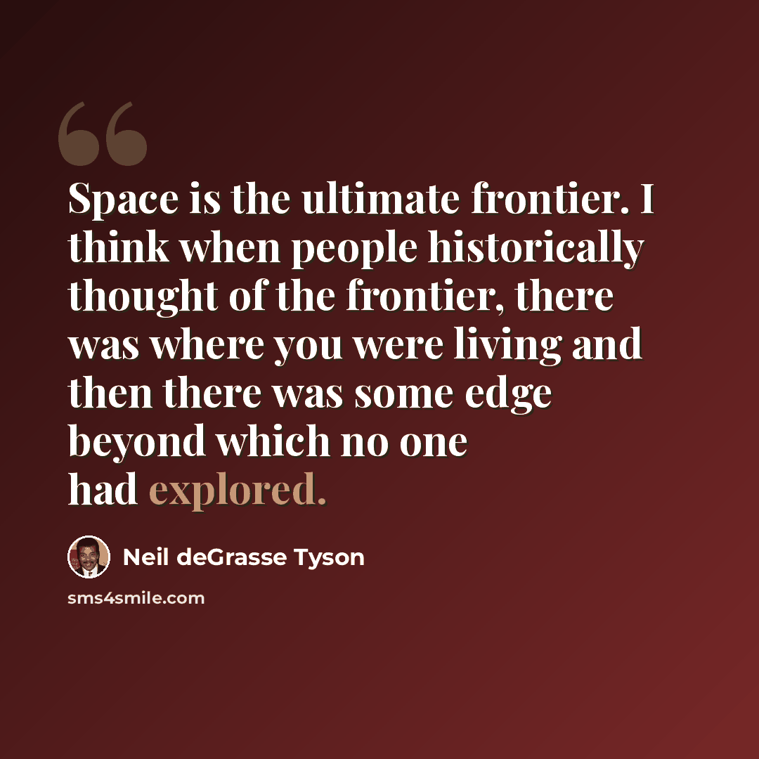 “Space is the ultimate frontier. I think when people historically thought of the frontier, there was where you were living and then there was some edge beyond which no one had explored.” quote by Neil deGrasse Tyson