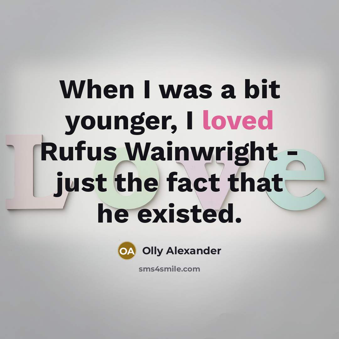 “When I was a bit younger, I loved Rufus Wainwright - just the fact that he existed.” quote by Olly Alexander