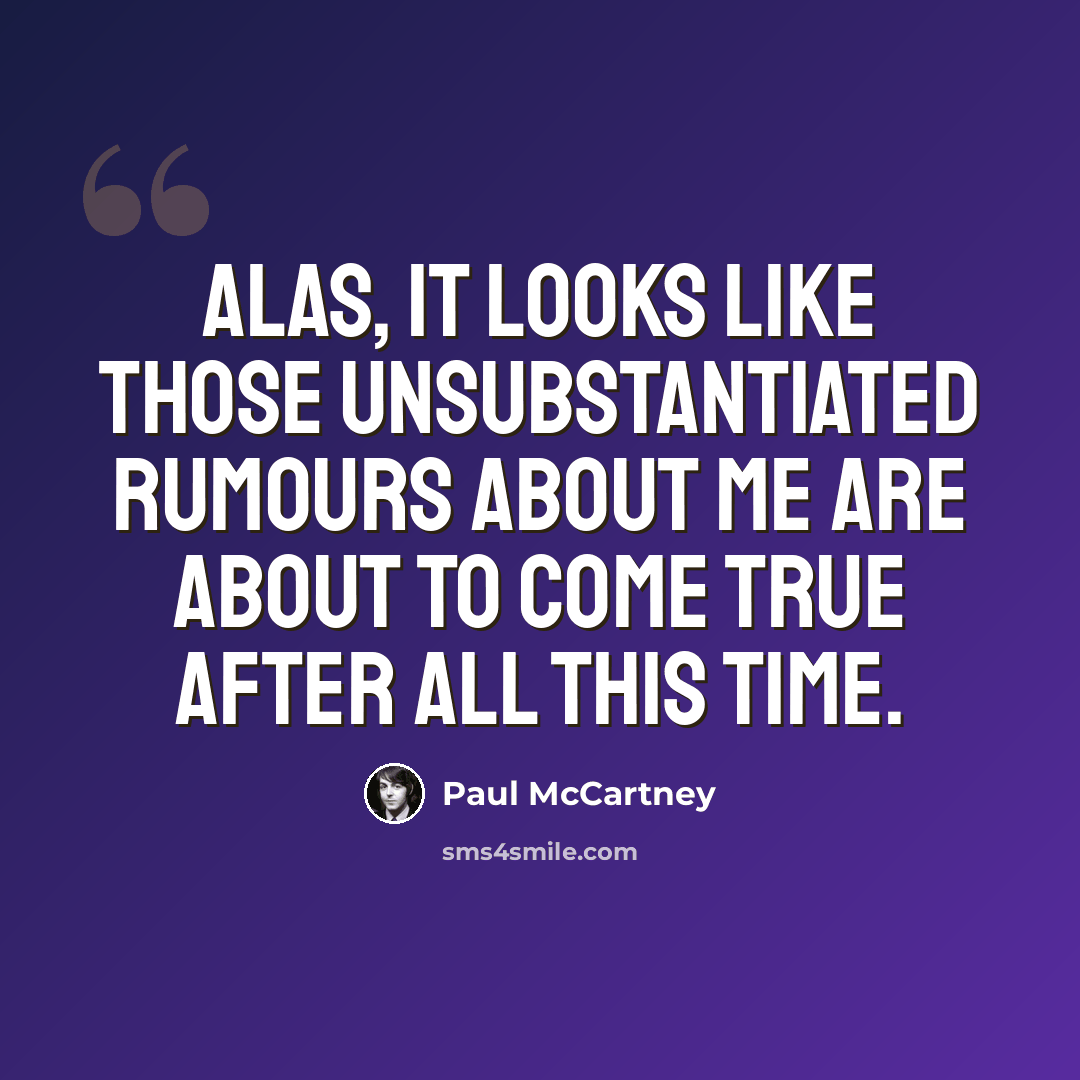 “Alas, it looks like those unsubstantiated rumours about me are about to come true after all this time.” quote by Paul McCartney