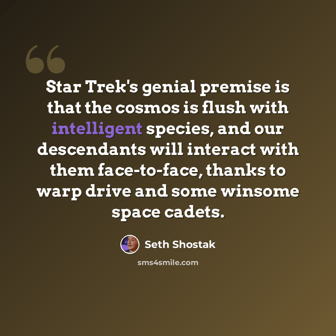 “Star Trek's genial premise is that the cosmos is flush with intelligent species, and our descendants will interact with them face-to-face, thanks to warp drive and some winsome space cadets.” quote by Seth Shostak