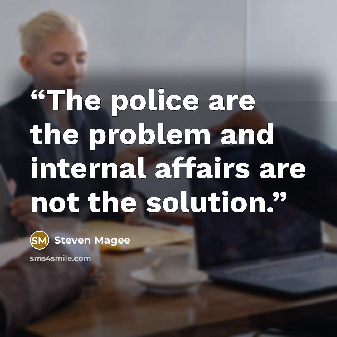 “The police are the problem and internal affairs are not the solution.” quote by Steven Magee
