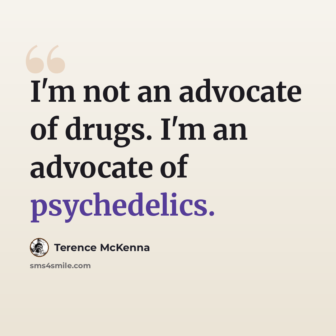 “I'm not an advocate of drugs. I'm an advocate of psychedelics.” quote by Terence McKenna