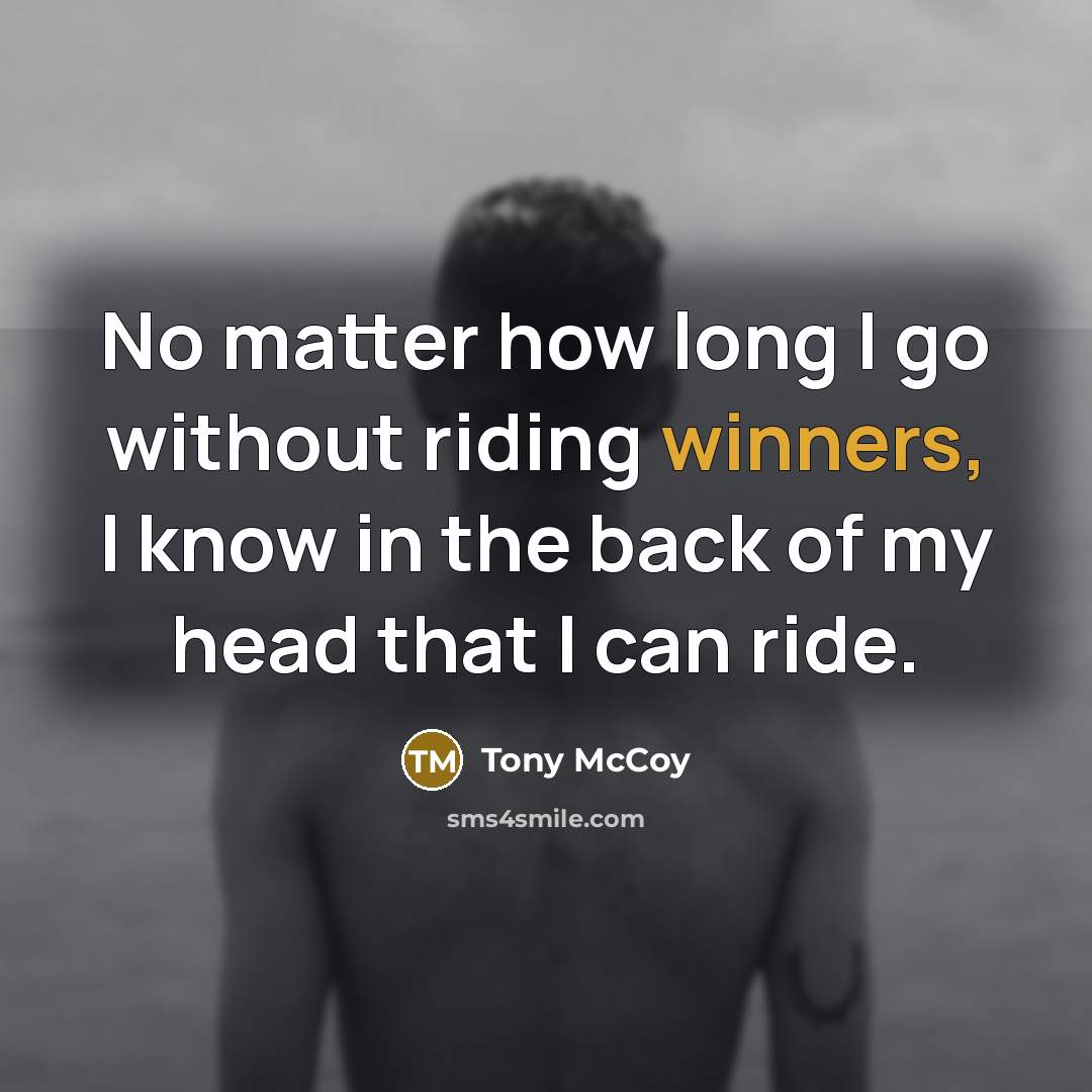 “No matter how long I go without riding winners, I know in the back of my head that I can ride.” quote by Tony McCoy