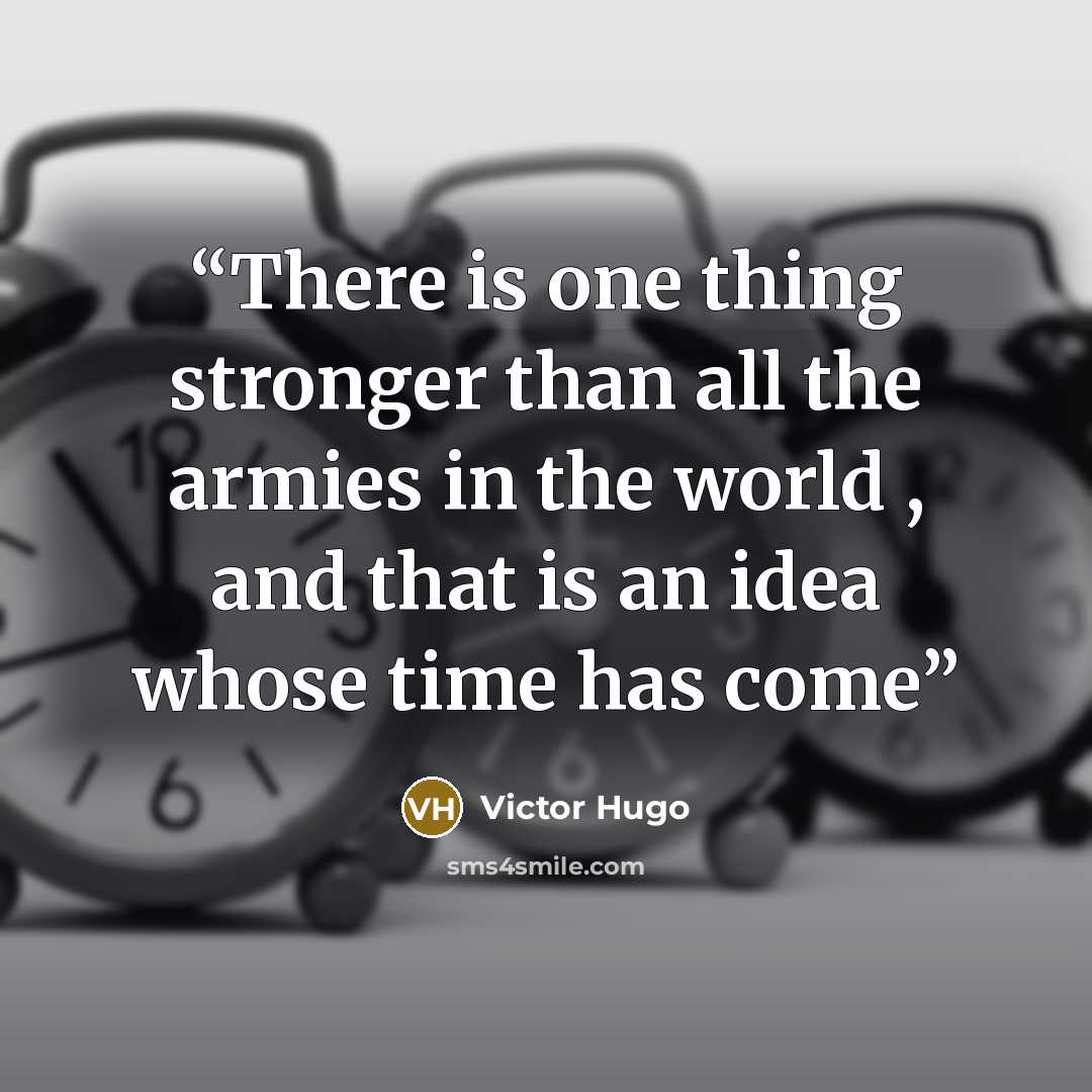 “There is one thing stronger than all the armies in the world , and that is an idea whose time has come” quote by Victor Hugo