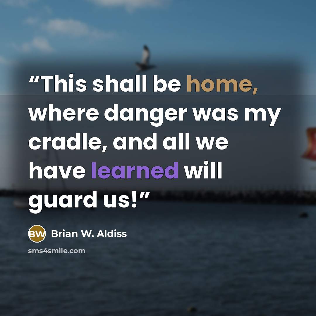 “This shall be home, where danger was my cradle, and all we have learned will guard us!” quote by Brian W. Aldiss
