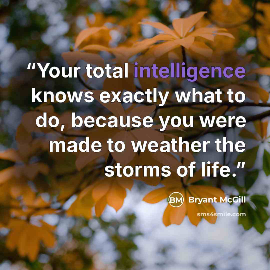 “Your total intelligence knows exactly what to do, because you were made to weather the storms of life.” quote by Bryant McGill