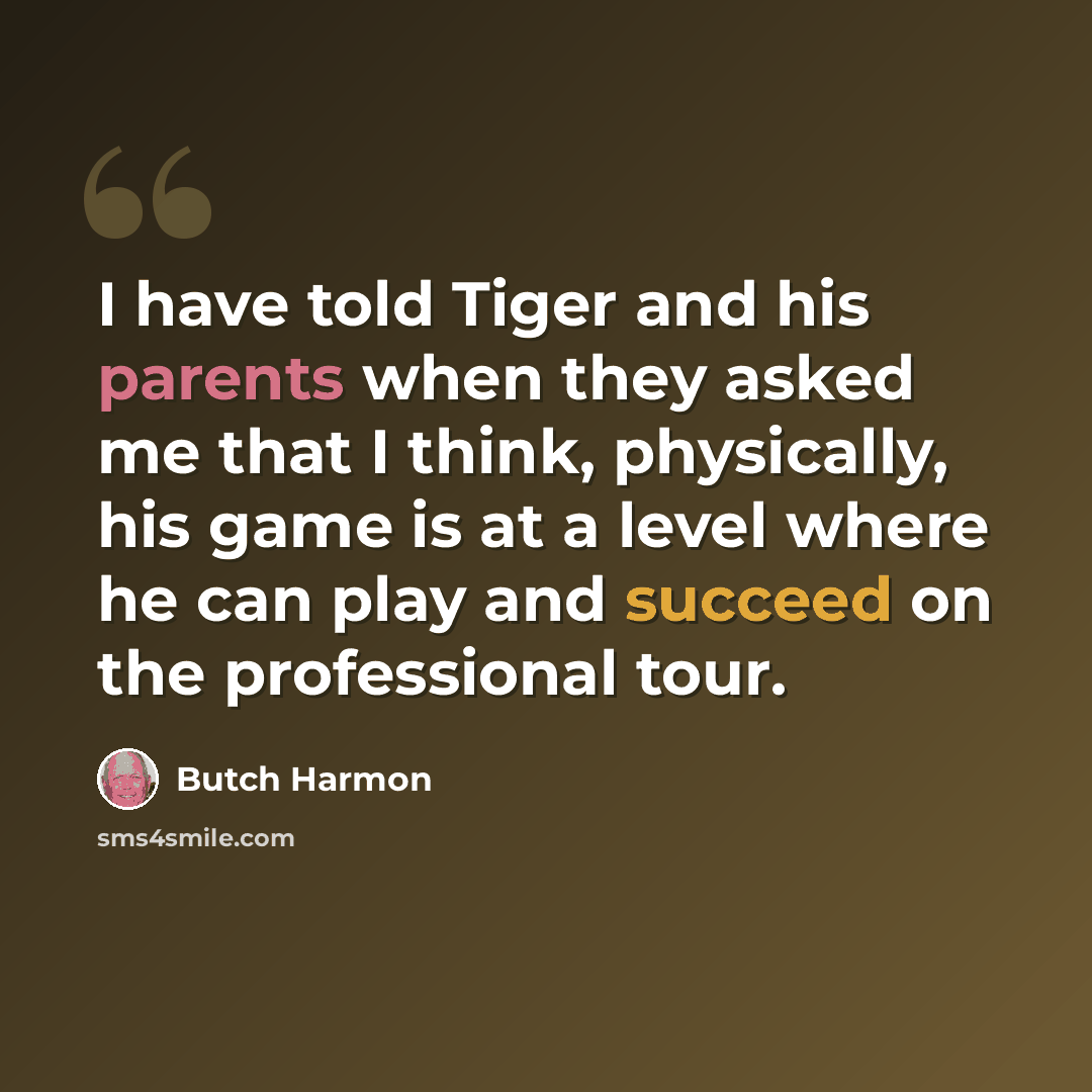 “I have told Tiger and his parents when they asked me that I think, physically, his game is at a level where he can play and succeed on the professional tour.” quote by Butch Harmon
