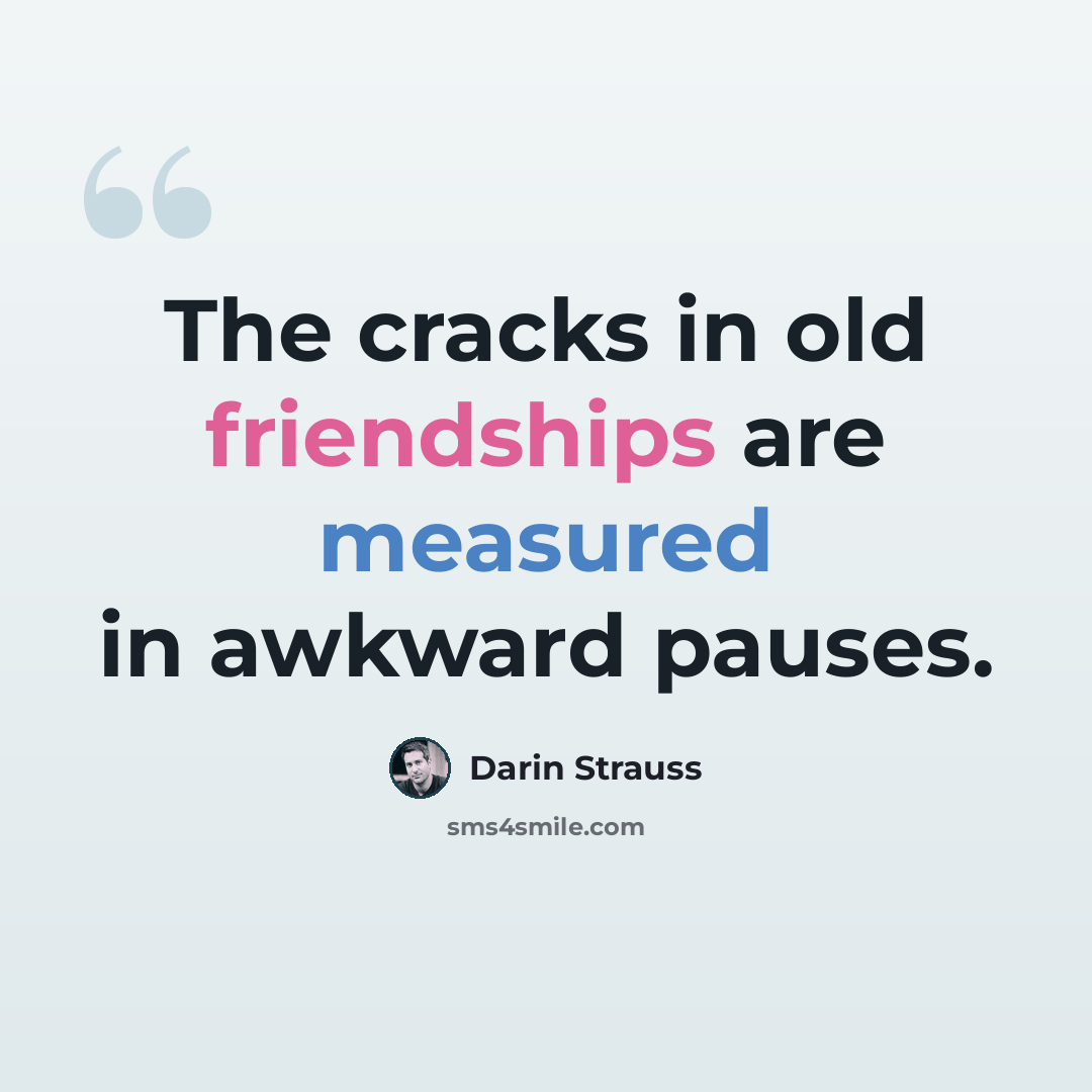 “The cracks in old friendships are measured in awkward pauses.” quote by Darin Strauss