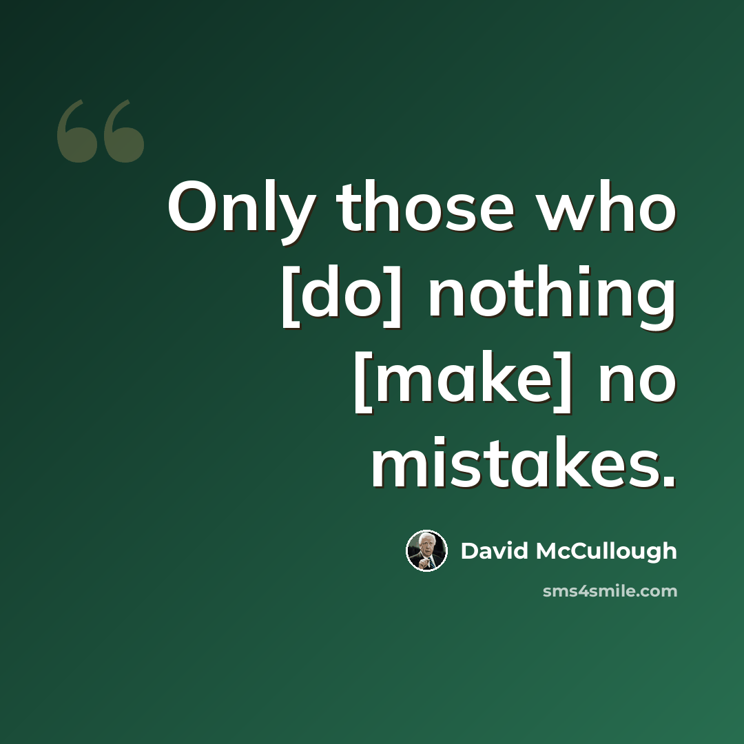 “Only those who [do] nothing [make] no mistakes.” quote by David McCullough