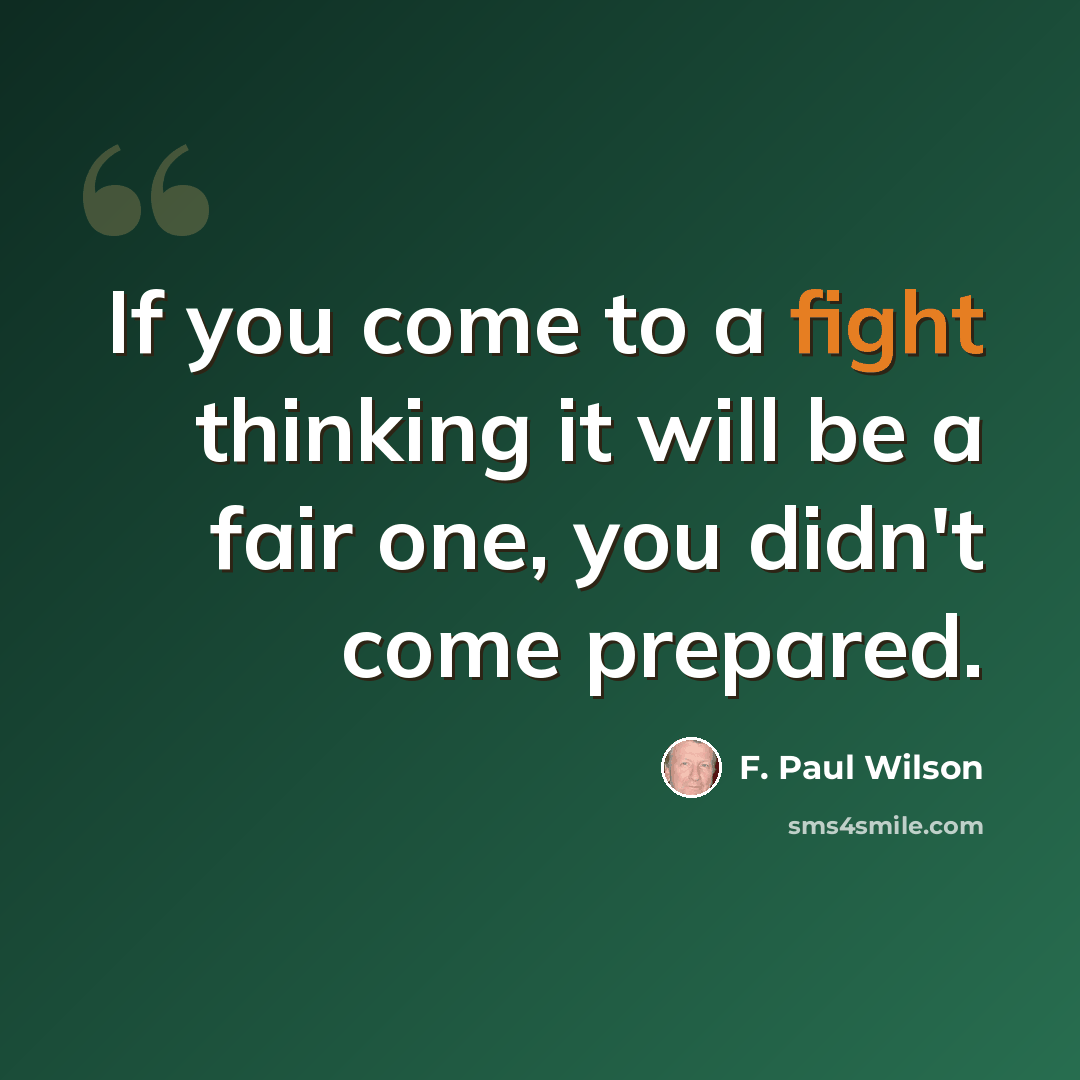 “If you come to a fight thinking it will be a fair one, you didn't come prepared.” quote by F. Paul Wilson