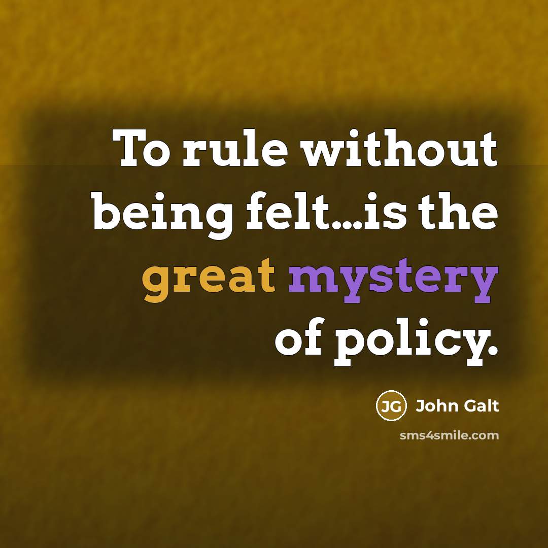 “To rule without being felt…is the great mystery of policy.” quote by John Galt