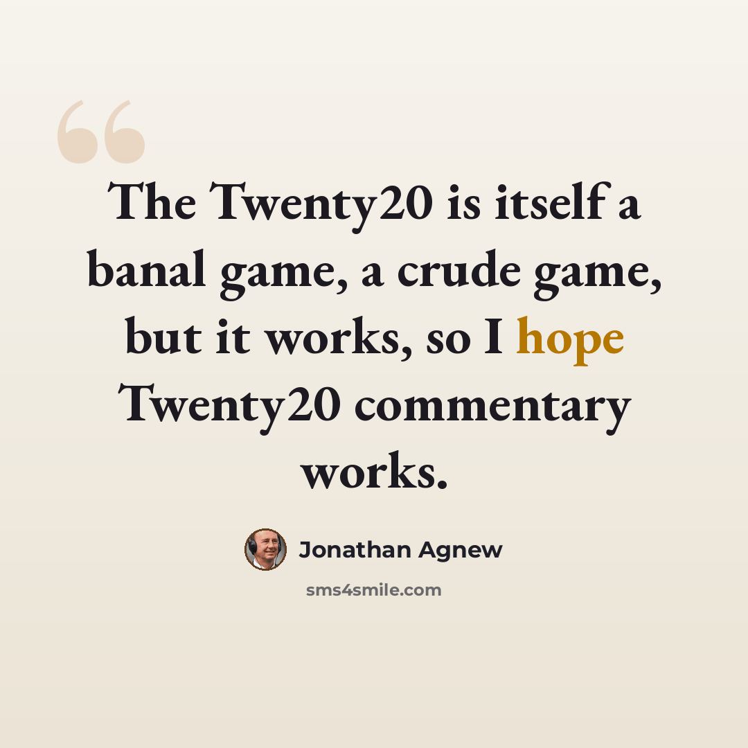 “The Twenty20 is itself a banal game, a crude game, but it works, so I hope Twenty20 commentary works.” quote by Jonathan Agnew