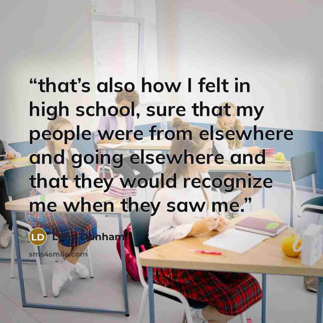 “that’s also how I felt in high school, sure that my people were from elsewhere and going elsewhere and that they would recognize me when they saw me.” quote by Lena Dunham