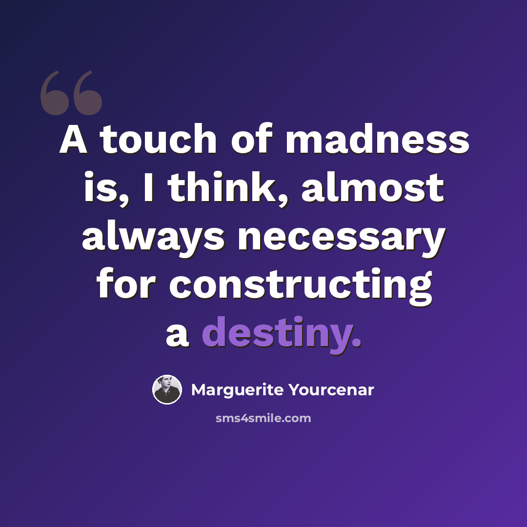 “A touch of madness is, I think, almost always necessary for constructing a destiny.” quote by Marguerite Yourcenar
