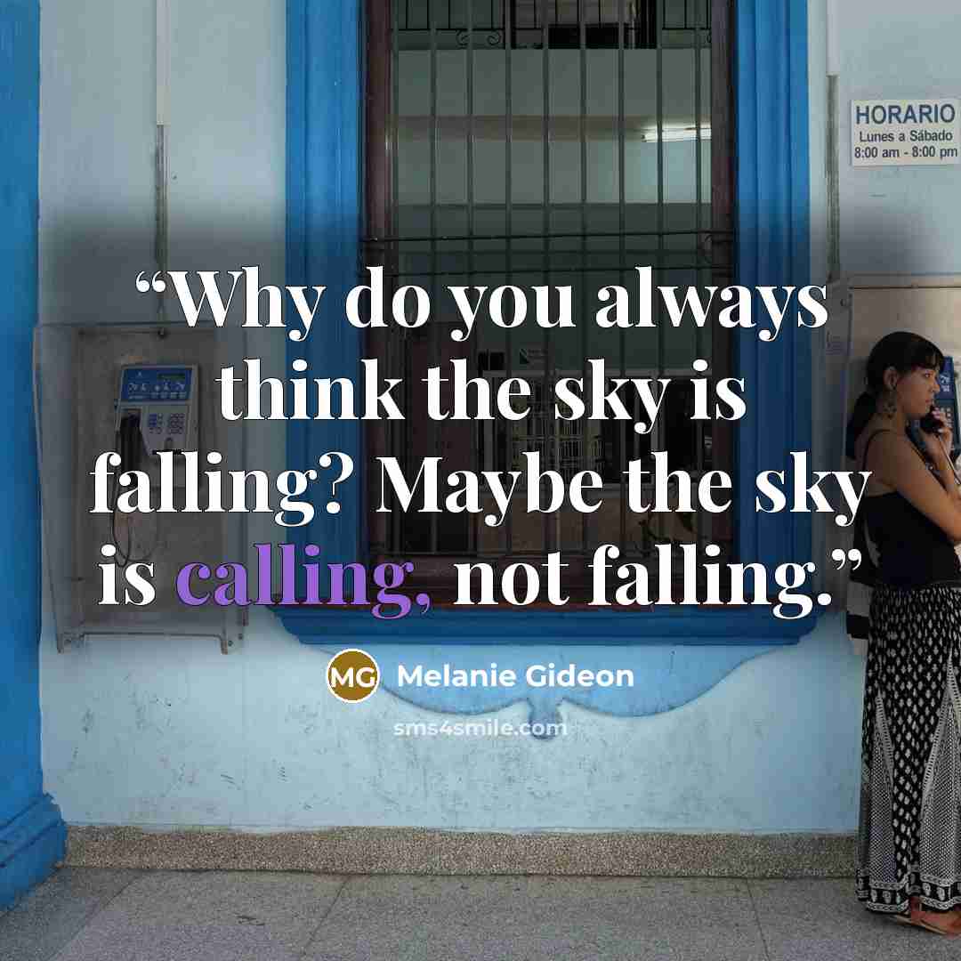 “Why do you always think the sky is falling? Maybe the sky is calling, not falling.” quote by Melanie Gideon