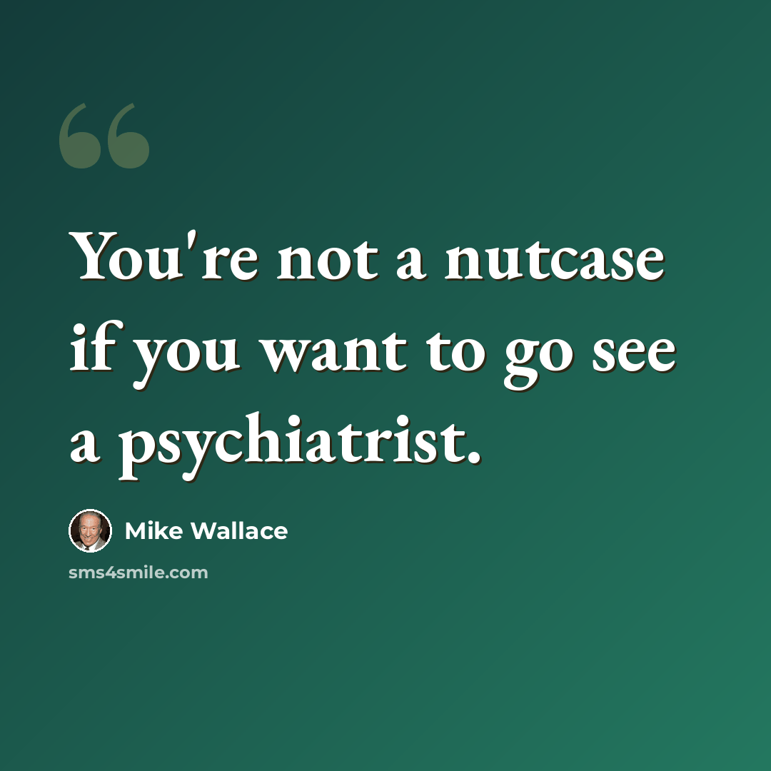 “You're not a nutcase if you want to go see a psychiatrist.” quote by Mike Wallace