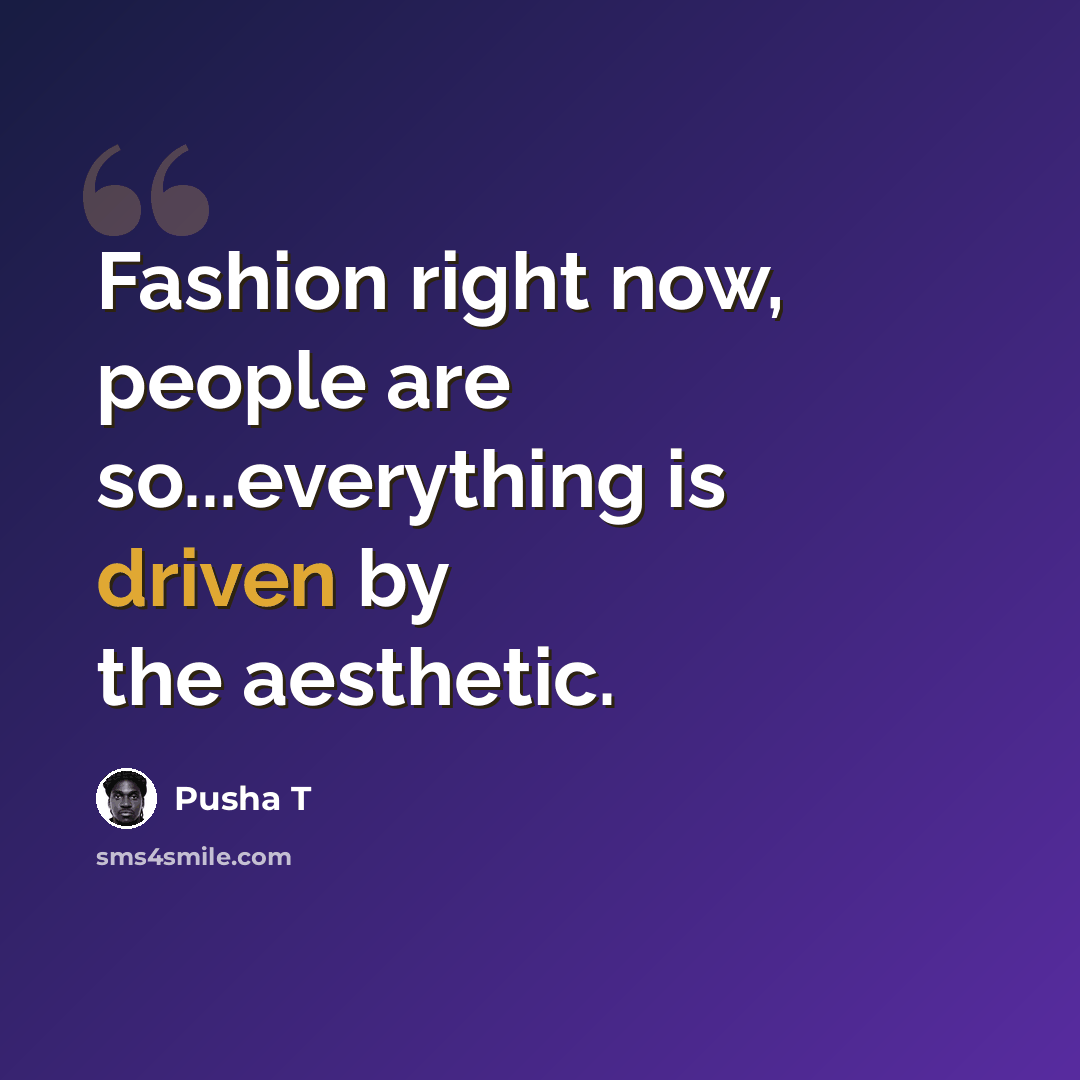 “Fashion right now, people are so...everything is driven by the aesthetic.” quote by Pusha T