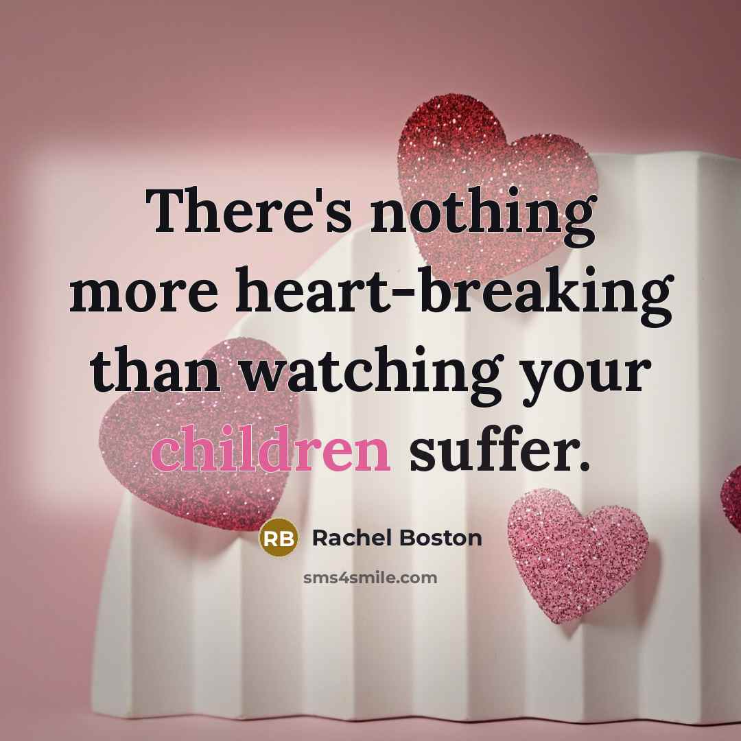 “There's nothing more heart-breaking than watching your children suffer.” quote by Rachel Boston