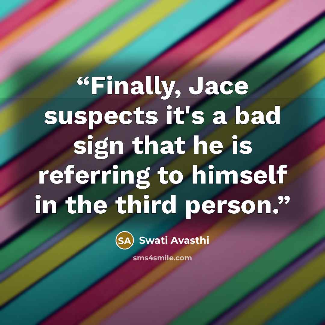 “Finally, Jace suspects it's a bad sign that he is referring to himself in the third person.” quote by Swati Avasthi