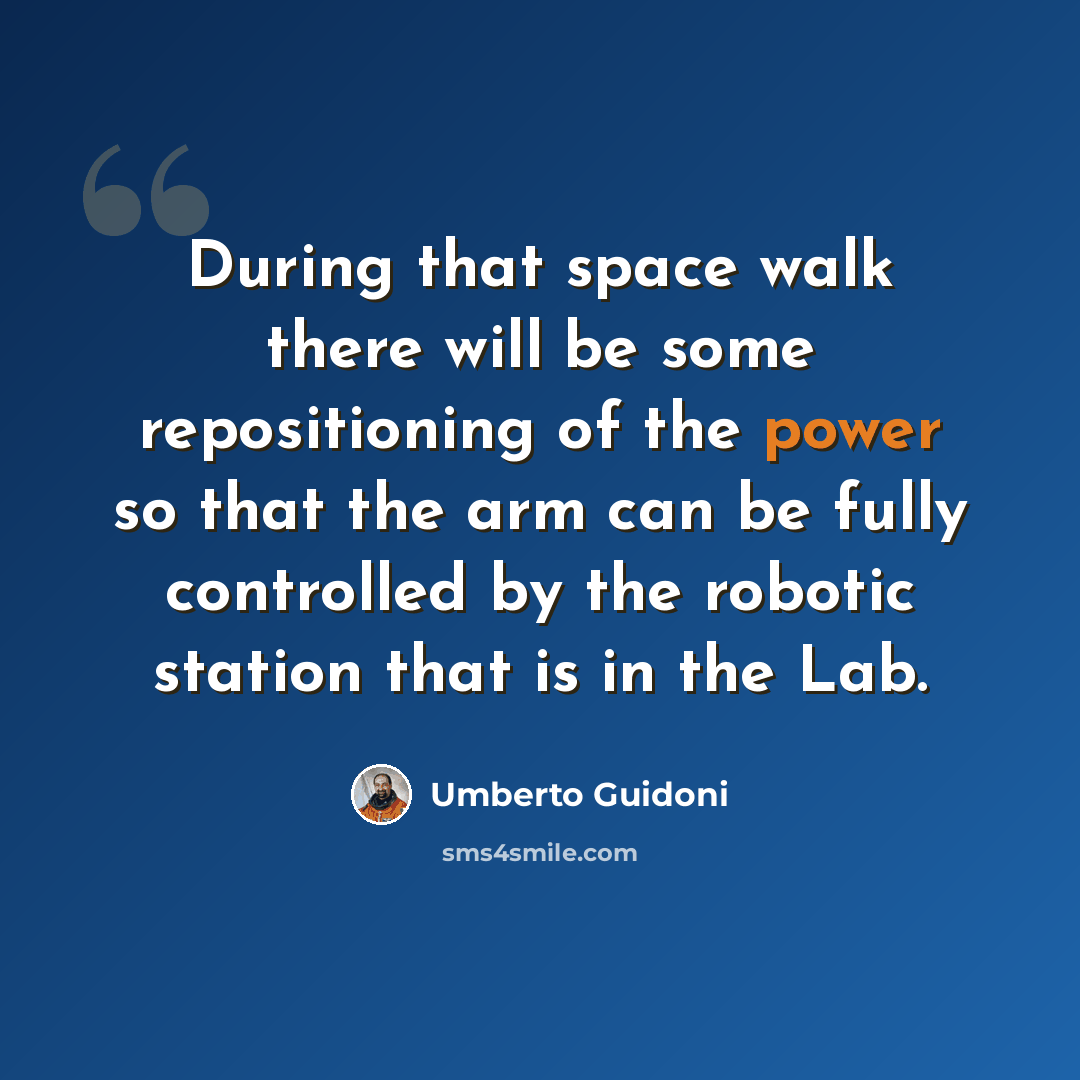 “During that space walk there will be some repositioning of the power so that the arm can be fully controlled by the robotic station that is in the Lab.” quote by Umberto Guidoni
