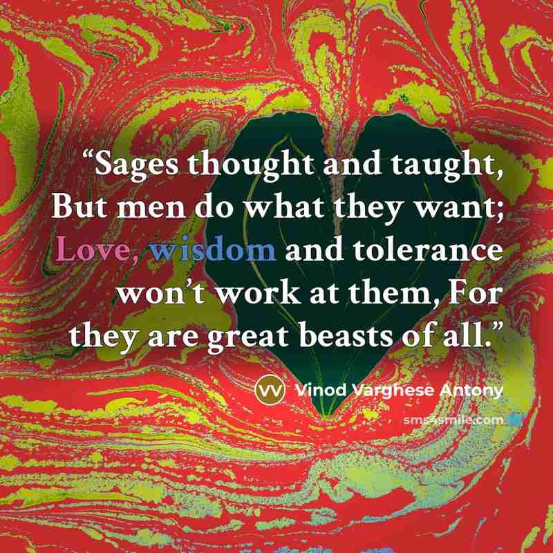 “Sages thought and taught, But men do what they want; Love, wisdom and tolerance won’t work at them, For they are great beasts of all.” quote by Vinod Varghese Antony