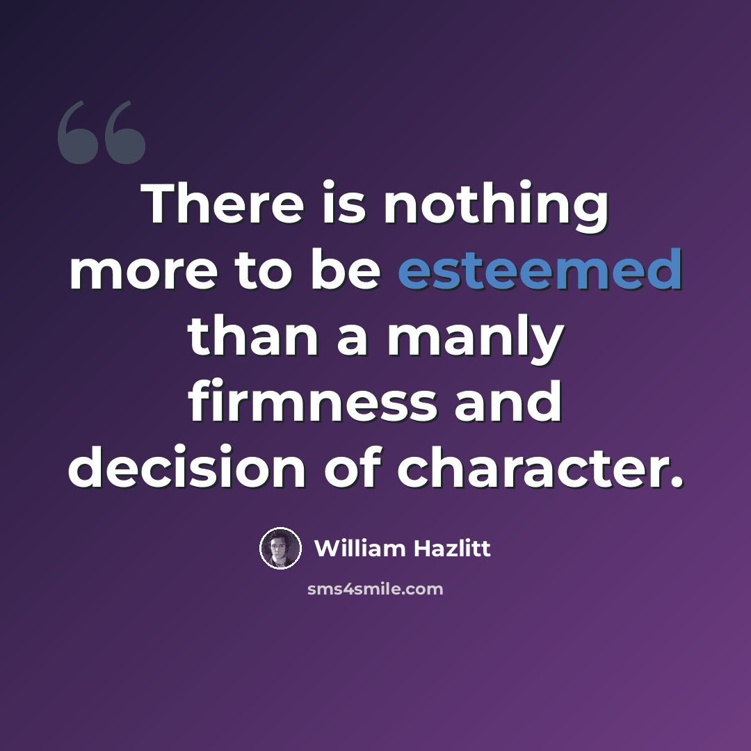“There is nothing more to be esteemed than a manly firmness and decision of character.” quote by William Hazlitt