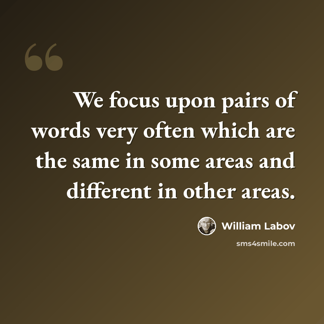 “We focus upon pairs of words very often which are the same in some areas and different in other areas.” quote by William Labov