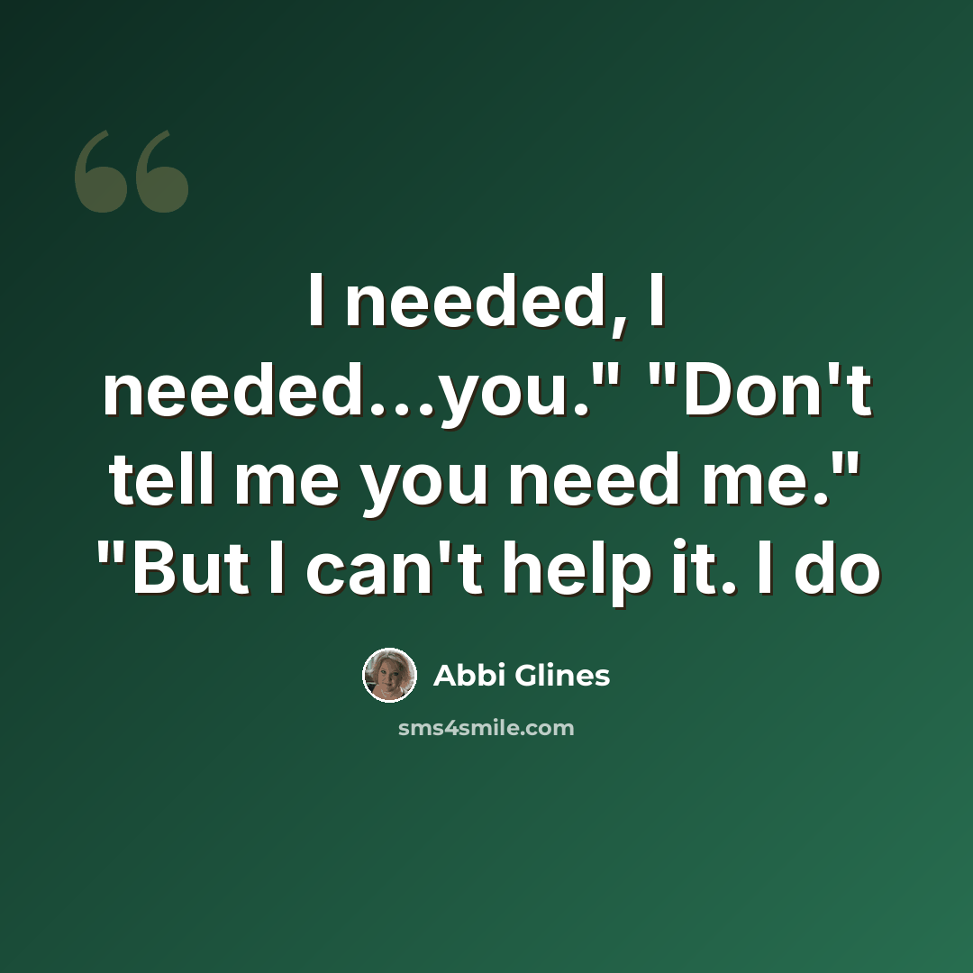 “I needed, I needed...you." "Don't tell me you need me." "But I can't help it. I do” quote by Abbi Glines