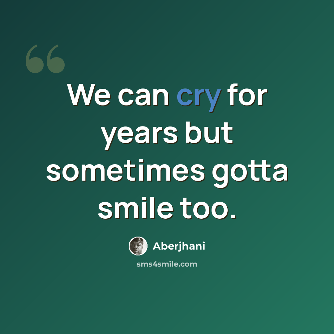 “We can cry for years but sometimes gotta smile too.” quote by Aberjhani