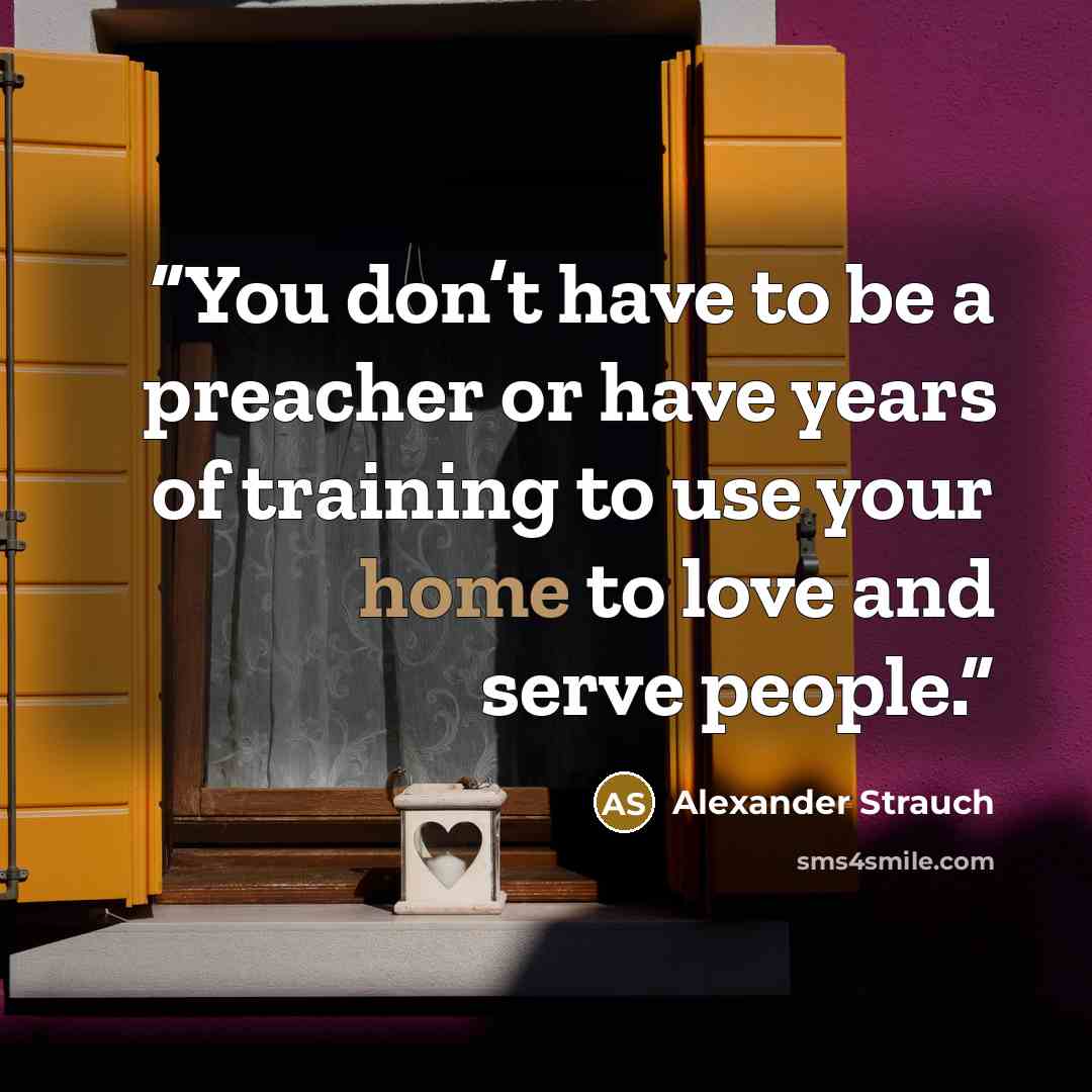 “You don’t have to be a preacher or have years of training to use your home to love and serve people.” quote by Alexander Strauch