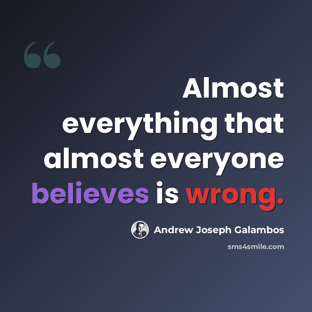 “Almost everything that almost everyone believes is wrong.” quote by Andrew Joseph Galambos