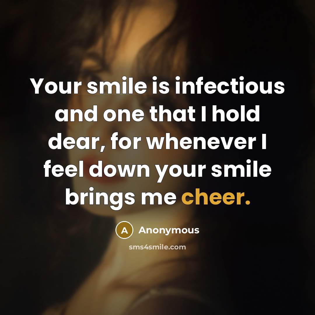 “Your smile is infectious and one that I hold dear, for whenever I feel down your smile brings me cheer.” quote by Anonymous