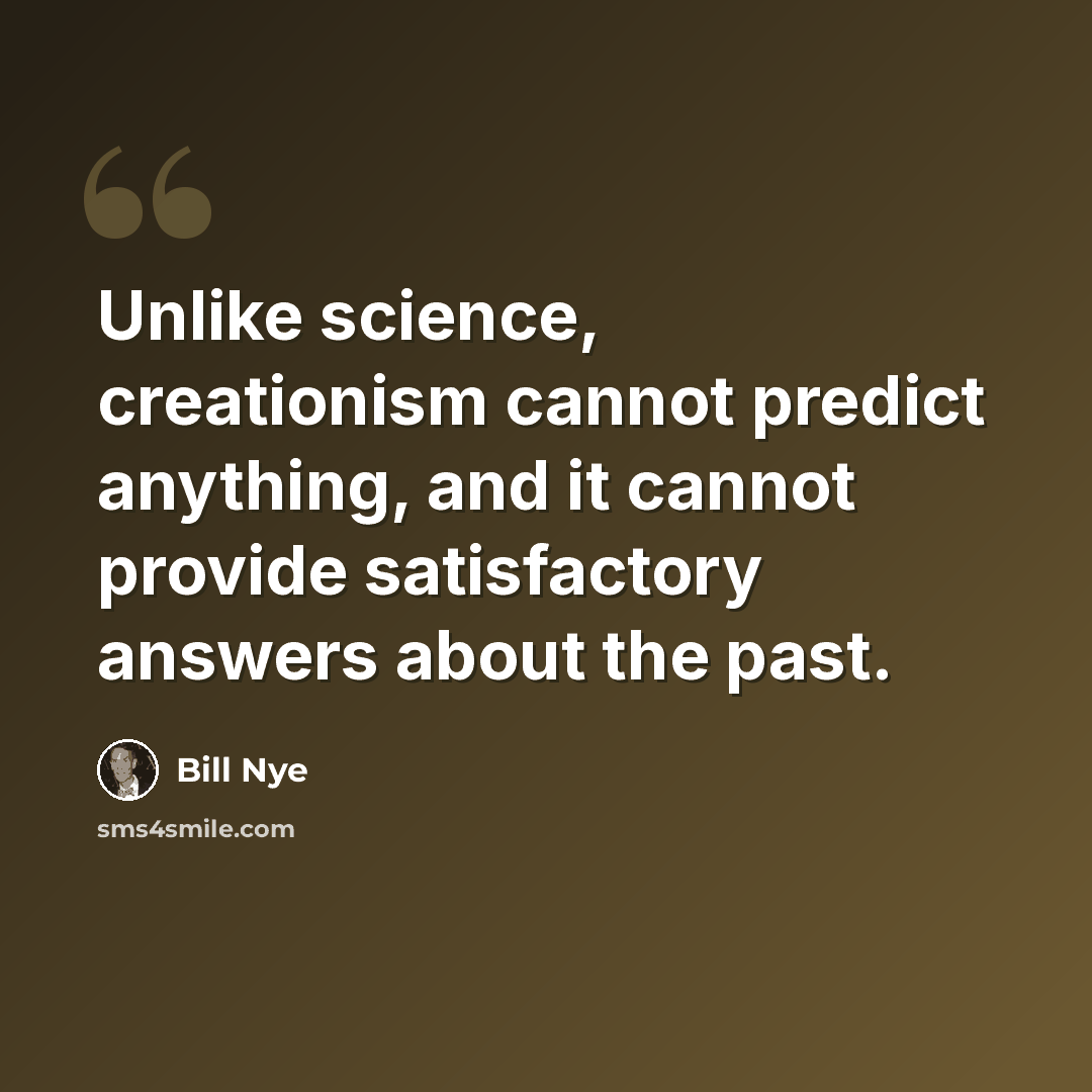 “Unlike science, creationism cannot predict anything, and it cannot provide satisfactory answers about the past.” quote by Bill Nye