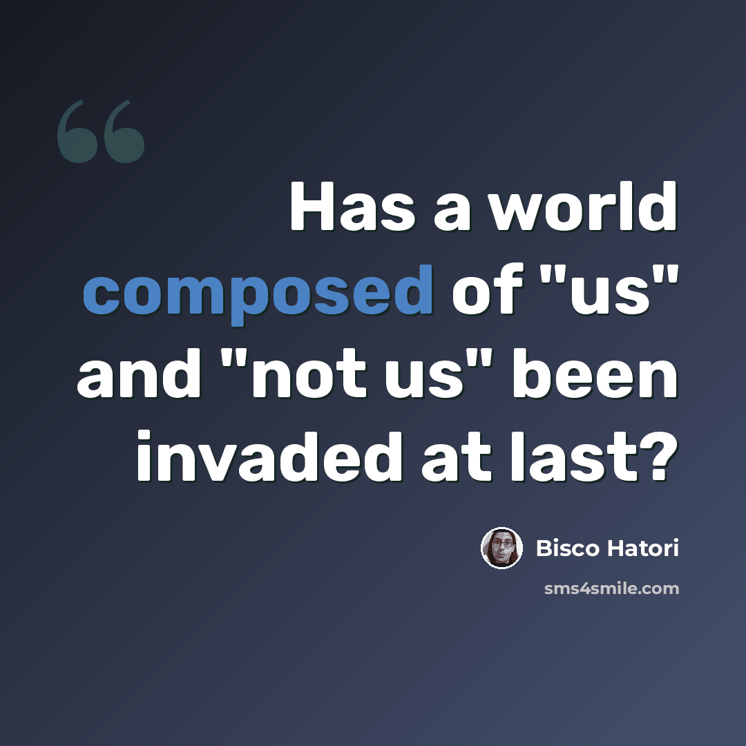 “Has a world composed of "us" and "not us" been invaded at last?” quote by Bisco Hatori