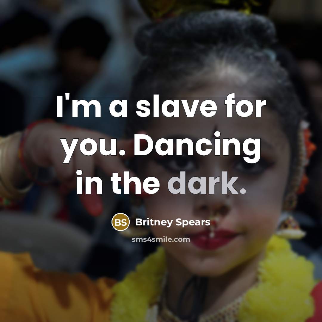 “I'm a slave for you. Dancing in the dark.” quote by Britney Spears