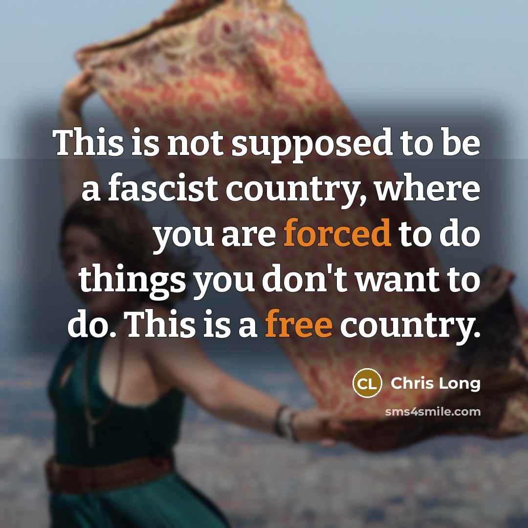 “This is not supposed to be a fascist country, where you are forced to do things you don't want to do. This is a free country.” quote by Chris Long