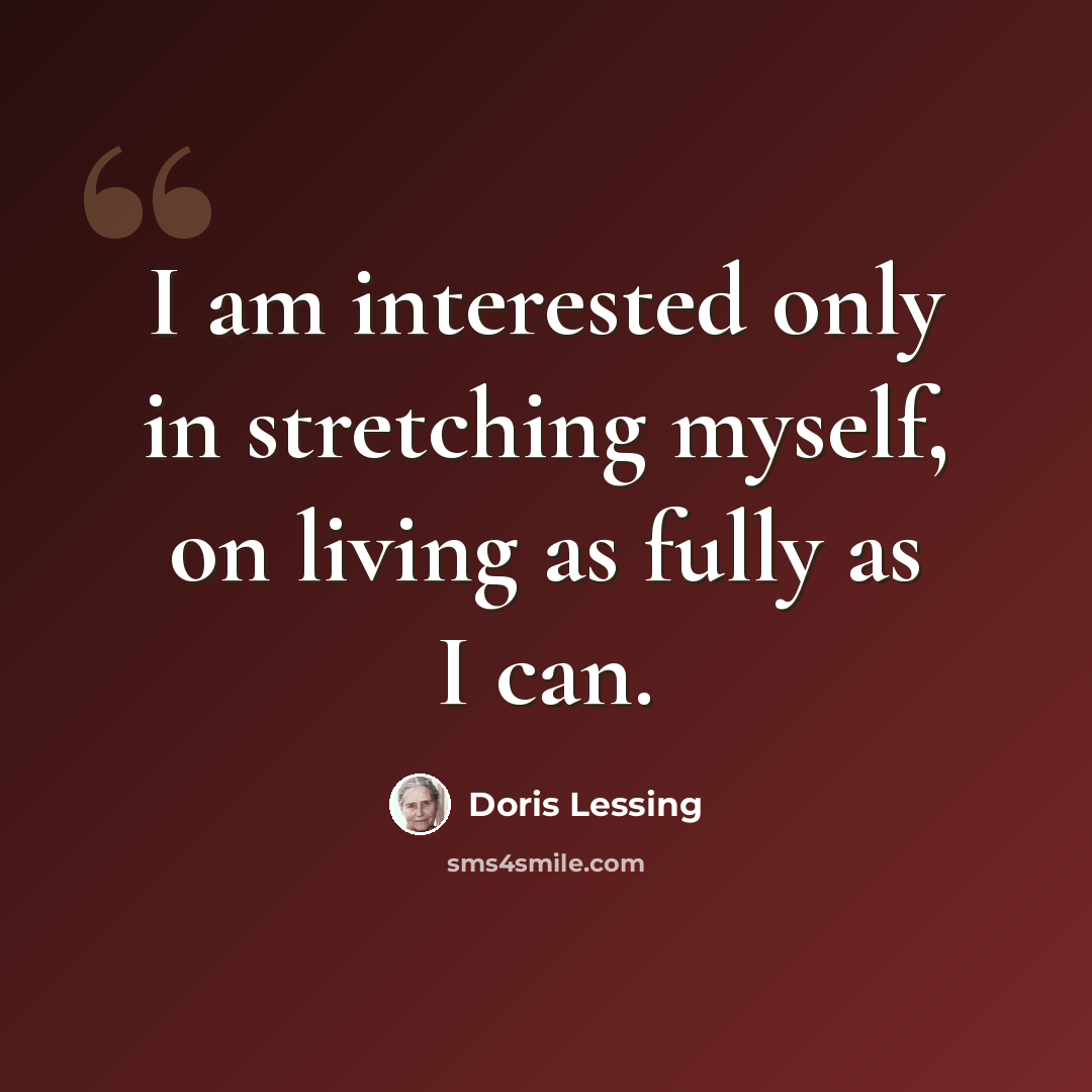 “I am interested only in stretching myself, on living as fully as I can.” quote by Doris Lessing