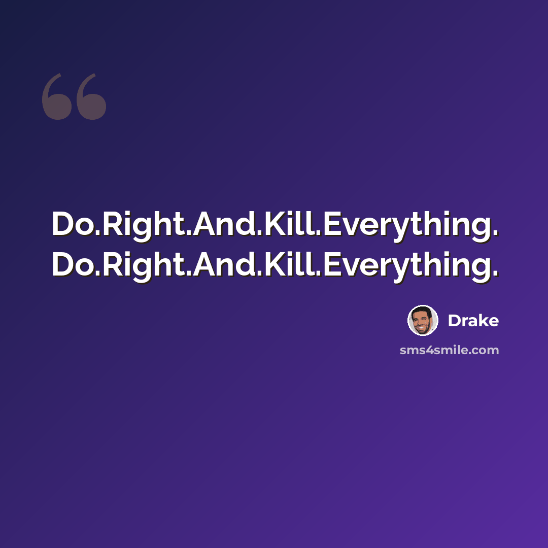 “Do.Right.And.Kill.Everything. Do.Right.And.Kill.Everything.” quote by Drake