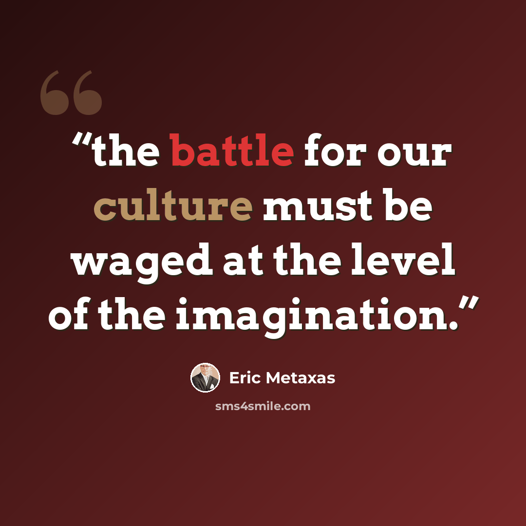 “the battle for our culture must be waged at the level of the imagination.” quote by Eric Metaxas