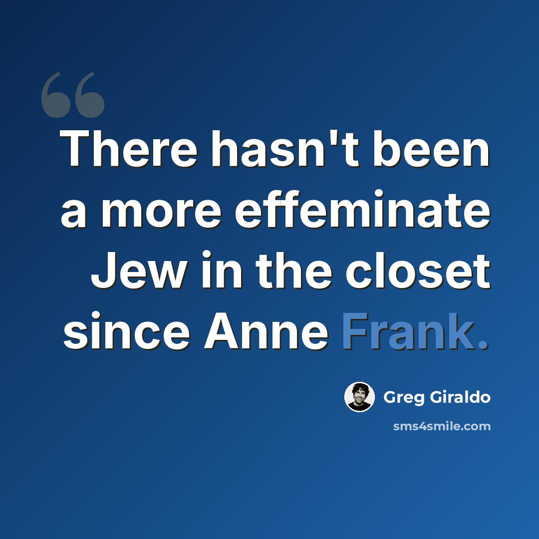 “There hasn't been a more effeminate Jew in the closet since Anne Frank.” quote by Greg Giraldo
