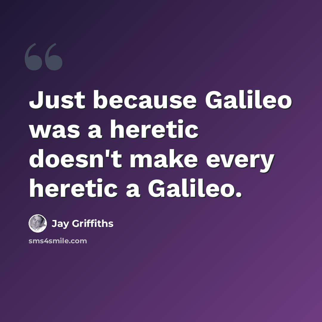 “Just because Galileo was a heretic doesn't make every heretic a Galileo.” quote by Jay Griffiths