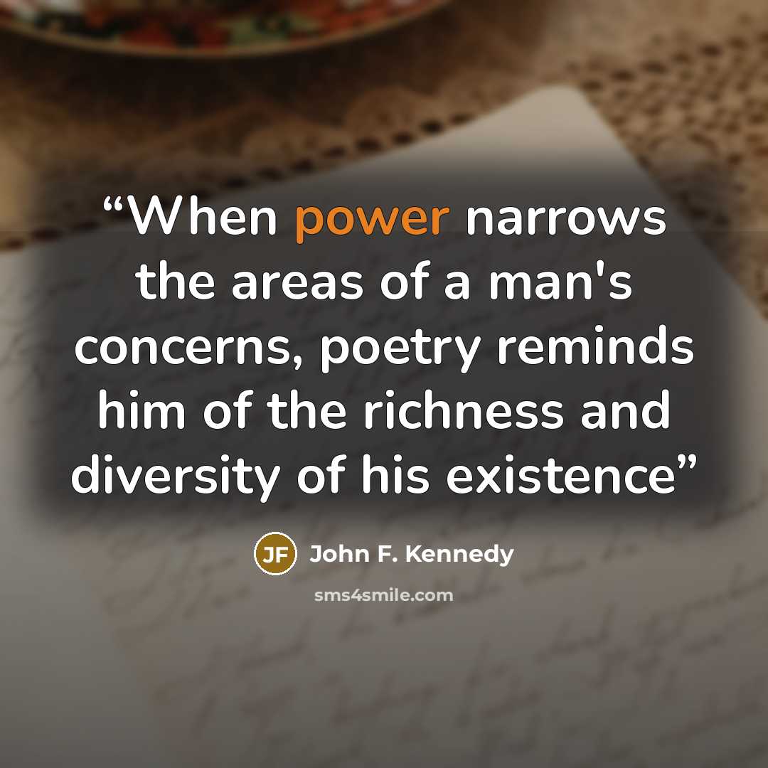 “When power narrows the areas of a man's concerns, poetry reminds him of the richness and diversity of his existence” quote by John F. Kennedy