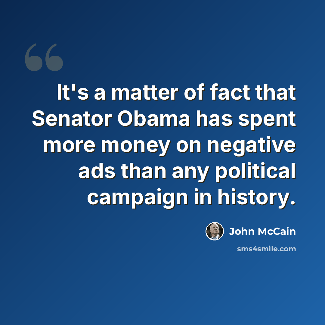 “It's a matter of fact that Senator Obama has spent more money on negative ads than any political campaign in history.” quote by John McCain