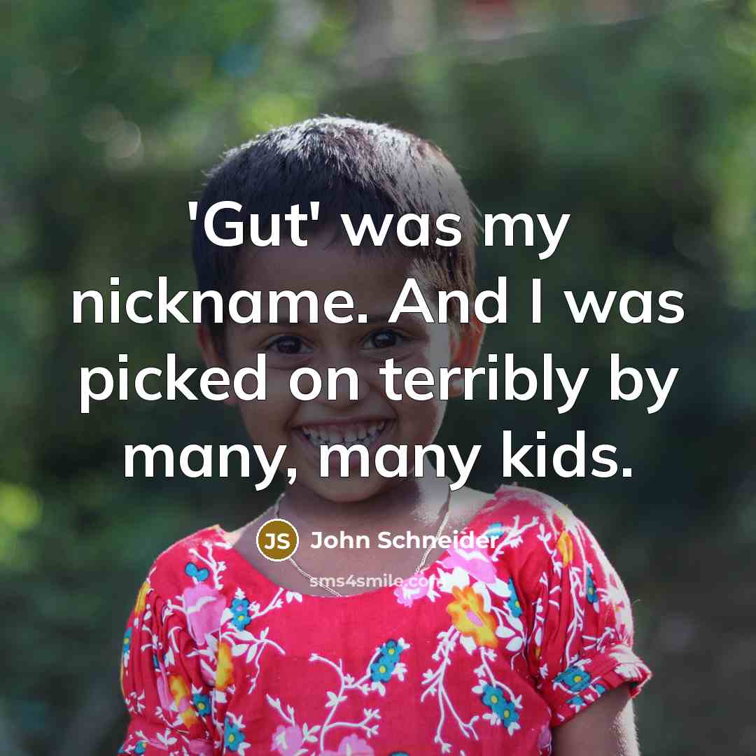 “'Gut' was my nickname. And I was picked on terribly by many, many kids.” quote by John Schneider