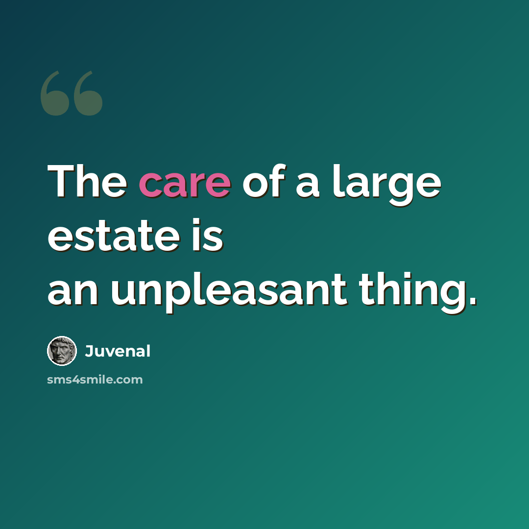 “The care of a large estate is an unpleasant thing.” quote by Juvenal