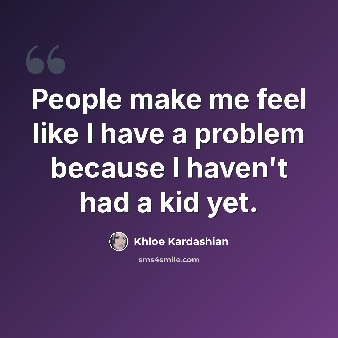“People make me feel like I have a problem because I haven't had a kid yet.” quote by Khloe Kardashian